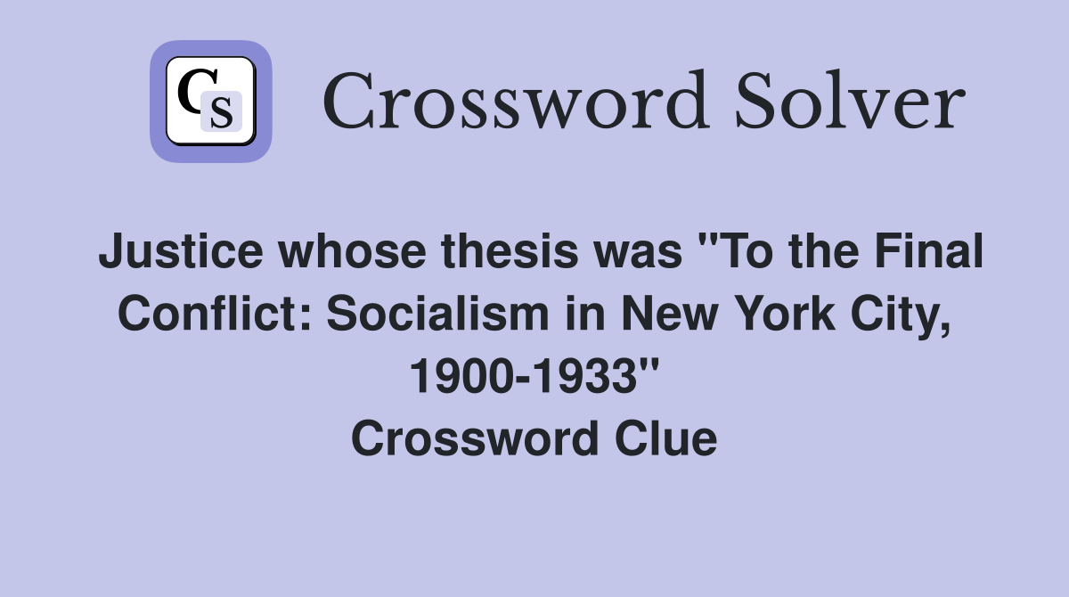 Justice whose thesis was "To the Final Conflict: Socialism in New York City, 1900-1933" Crossword Clue
