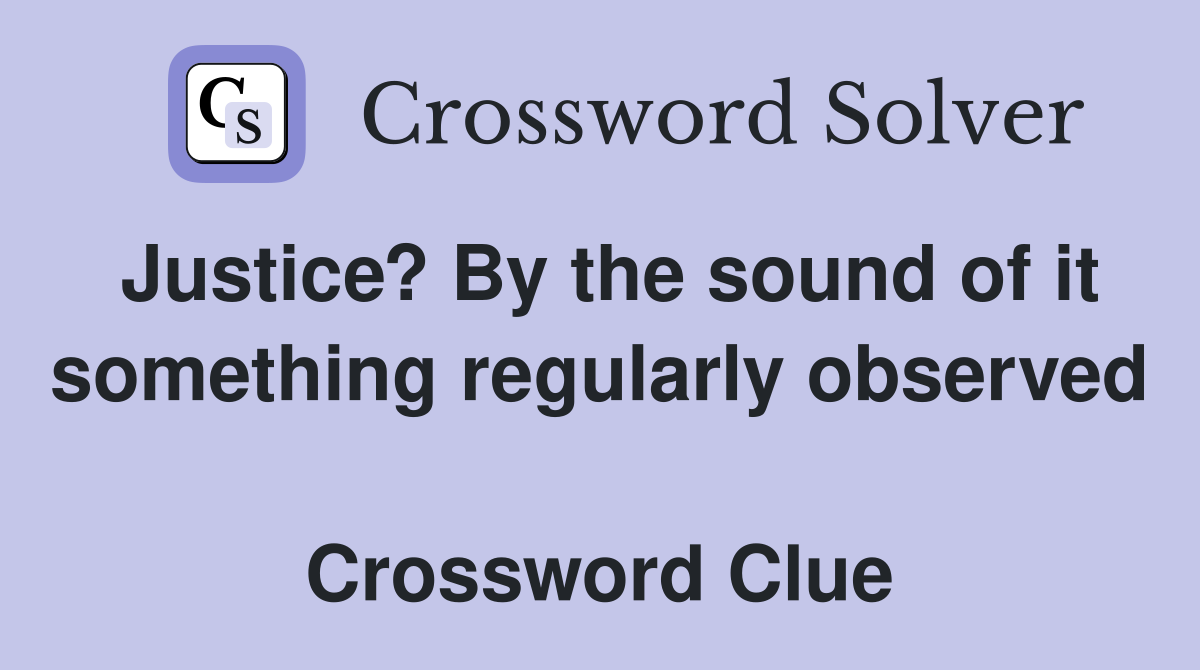 Justice? By the sound of it something regularly observed  Crossword Clue