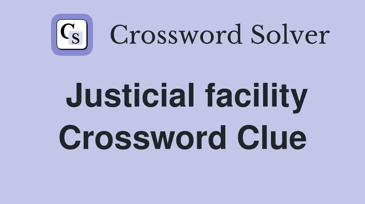 Justicial facility Crossword Clue