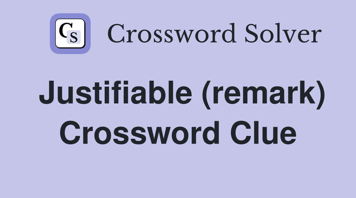 Justifiable (remark) Crossword Clue