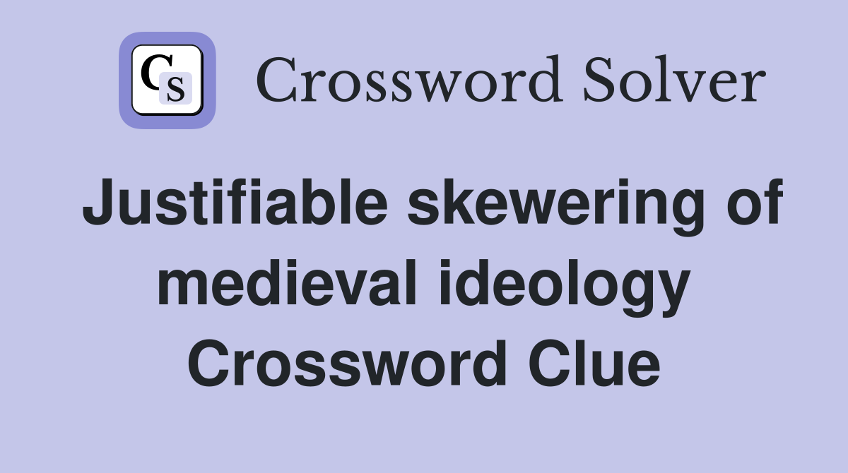 Justifiable skewering of medieval ideology Crossword Clue