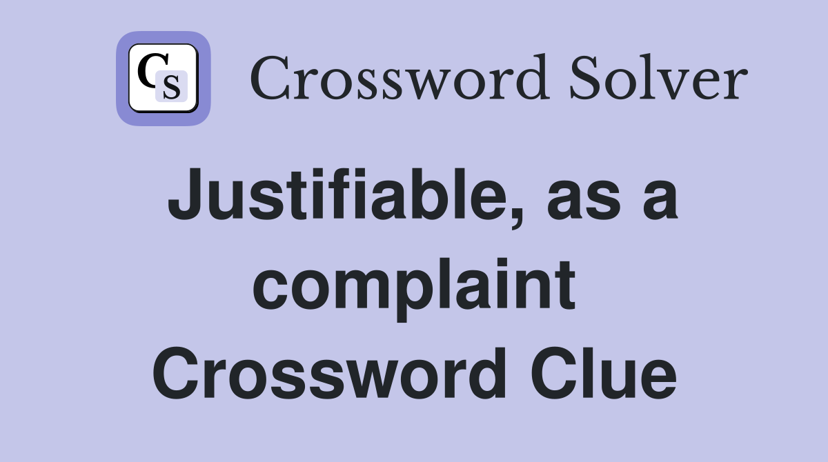 Justifiable, as a complaint Crossword Clue