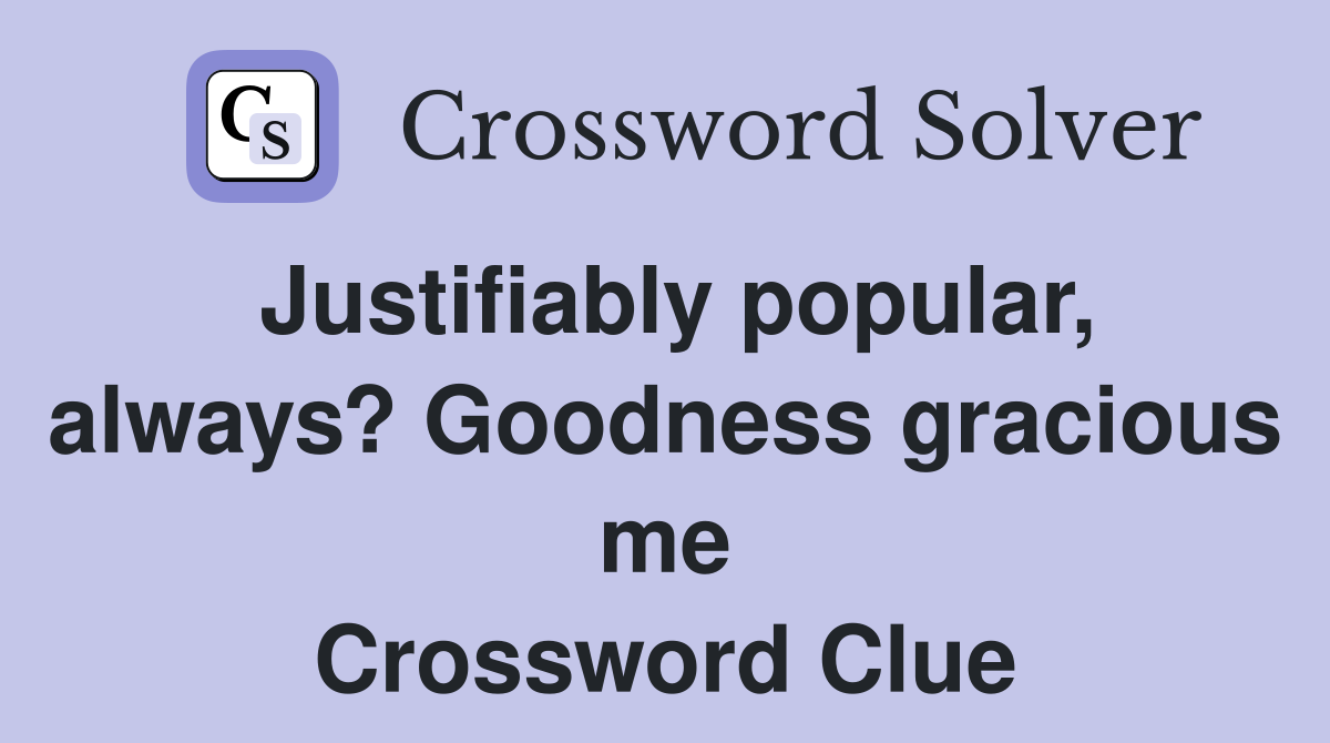 Justifiably popular, always? Goodness gracious me Crossword Clue