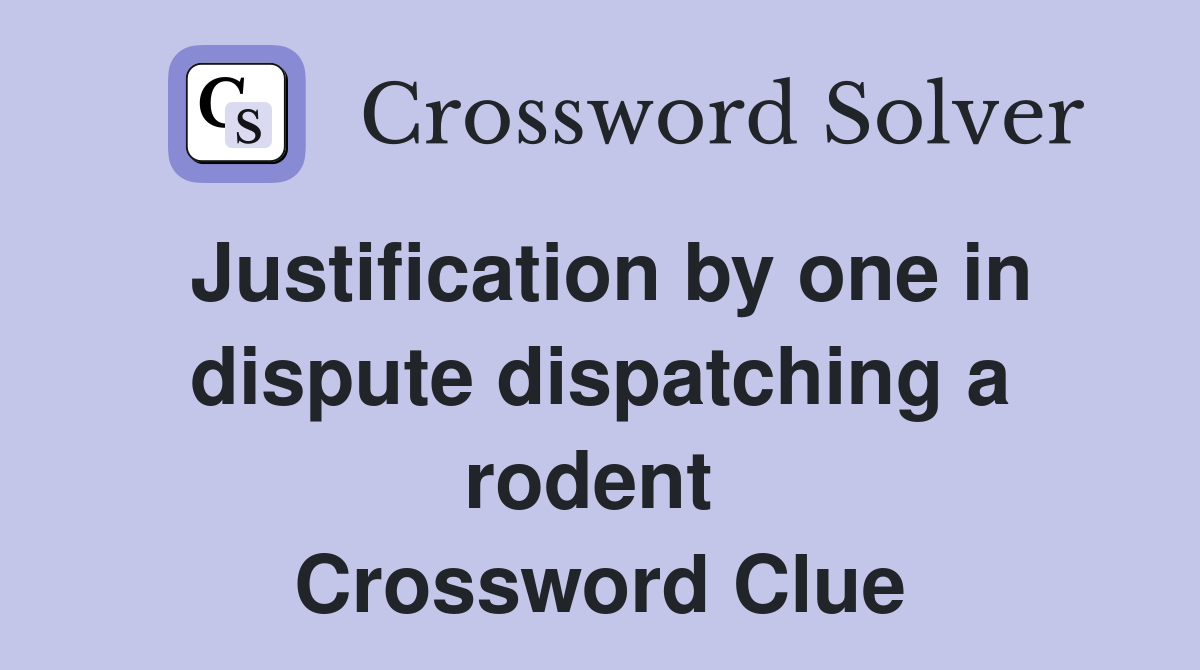 Justification by one in dispute dispatching a rodent  Crossword Clue
