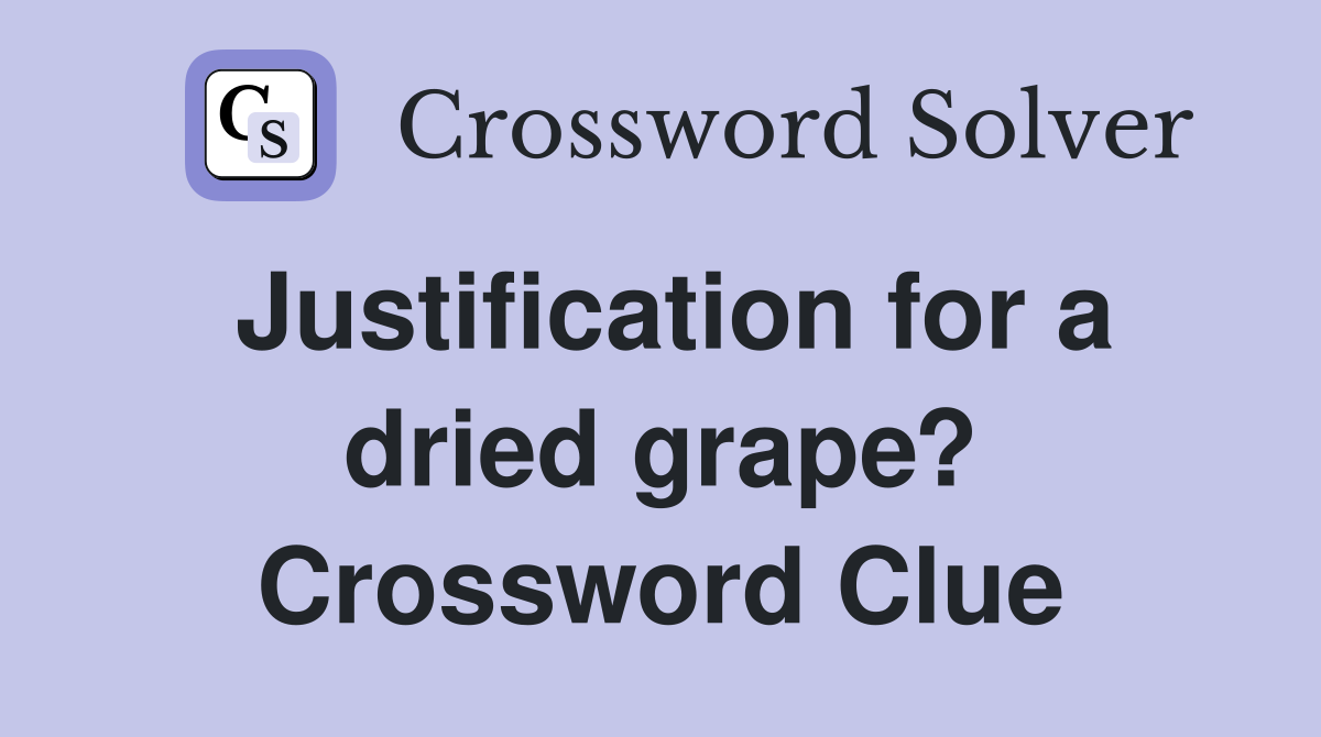 Justification for a dried grape? Crossword Clue