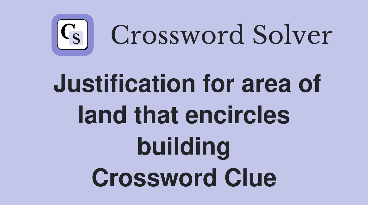 Justification for area of land that encircles building Crossword Clue