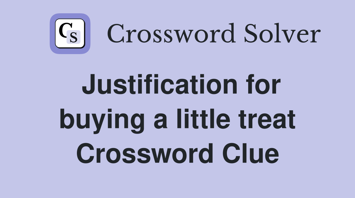 Justification for buying a little treat Crossword Clue