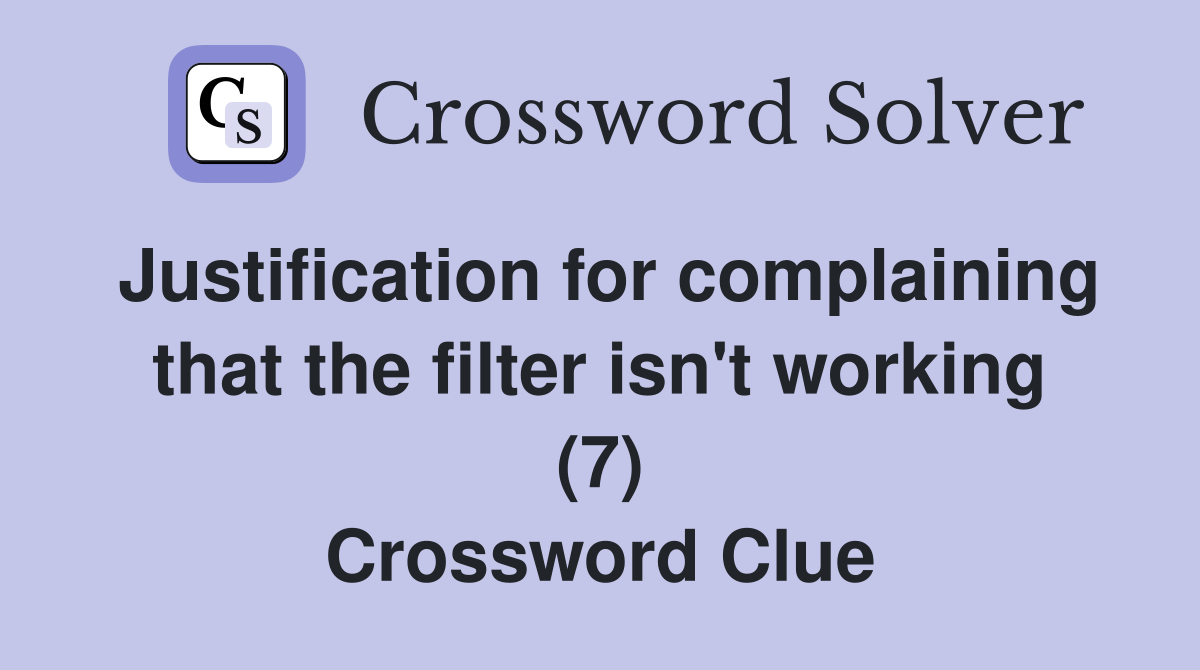 Justification for complaining that the filter isn't working (7) Crossword Clue