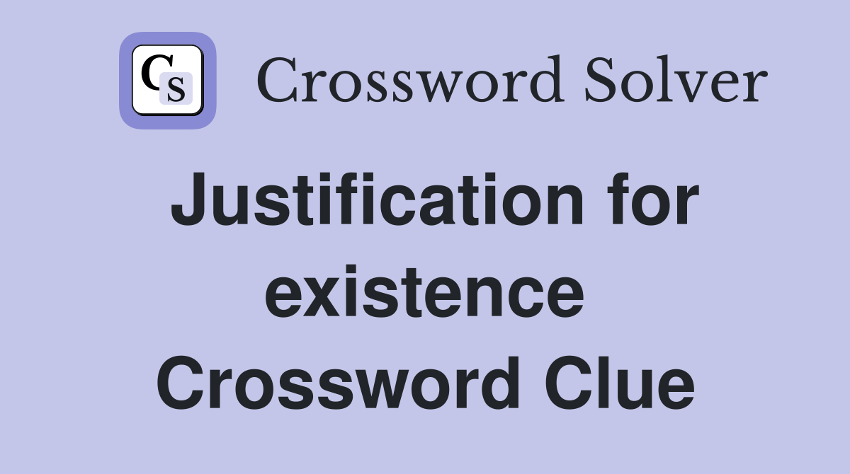 Justification for existence Crossword Clue