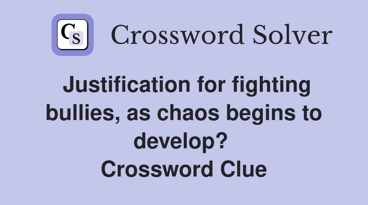 Justification for fighting bullies, as chaos begins to develop?  Crossword Clue