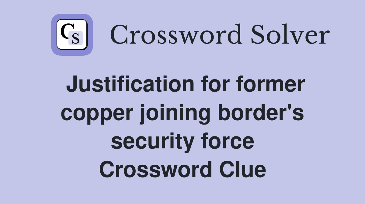 Justification for former copper joining border's security force Crossword Clue