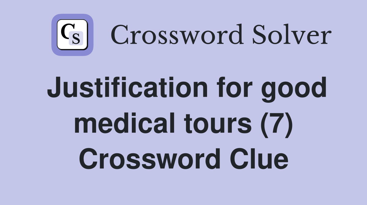 Justification for good medical tours (7) Crossword Clue