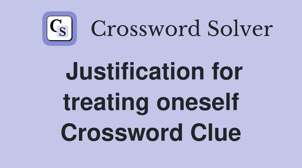 Justification for treating oneself Crossword Clue