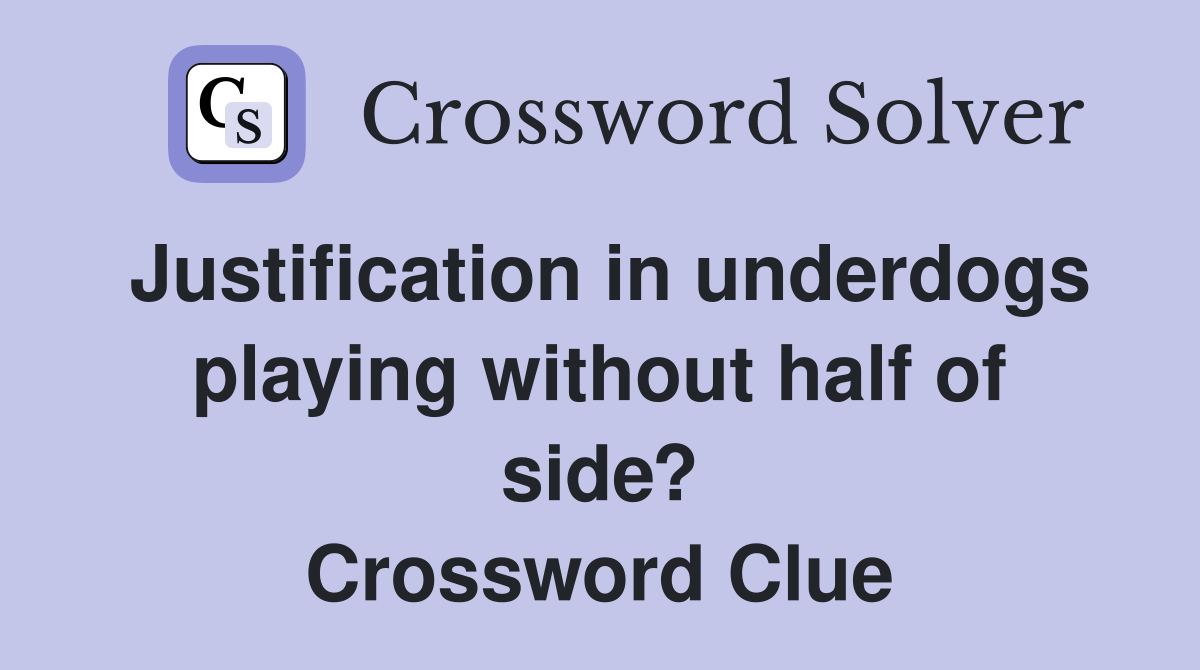 Justification in underdogs playing without half of side? Crossword Clue