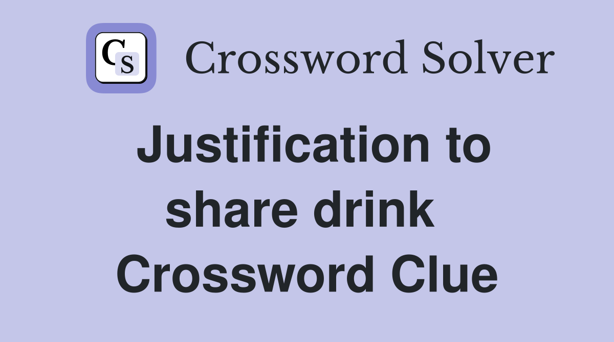 Justification to share drink  Crossword Clue