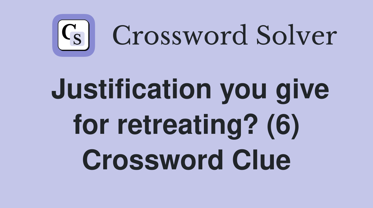 Justification you give for retreating? (6) Crossword Clue