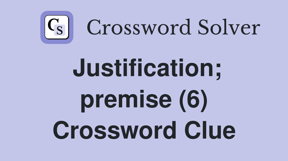 Justification; premise (6) Crossword Clue