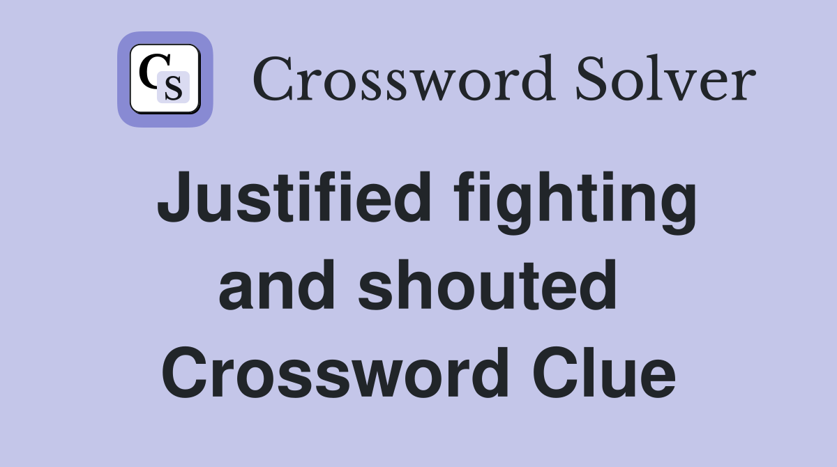 Justified fighting and shouted Crossword Clue
