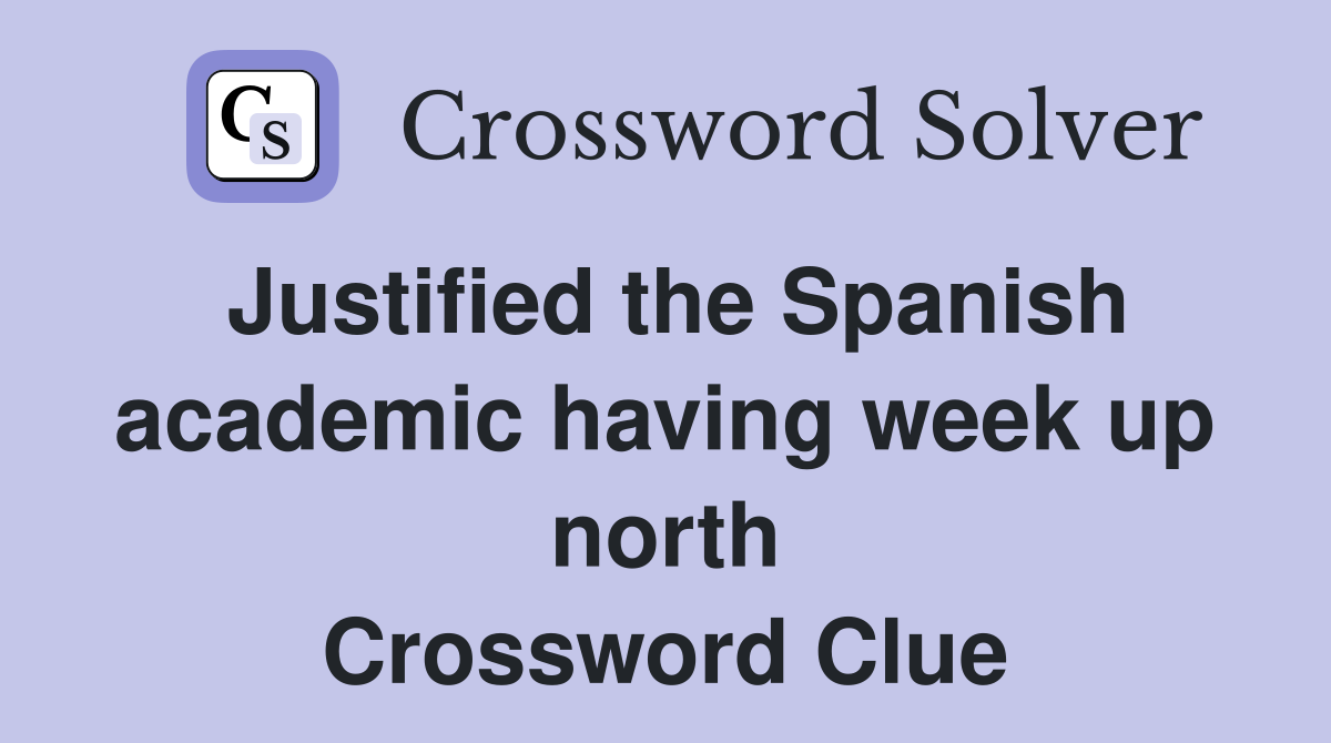Justified the Spanish academic having week up north Crossword Clue