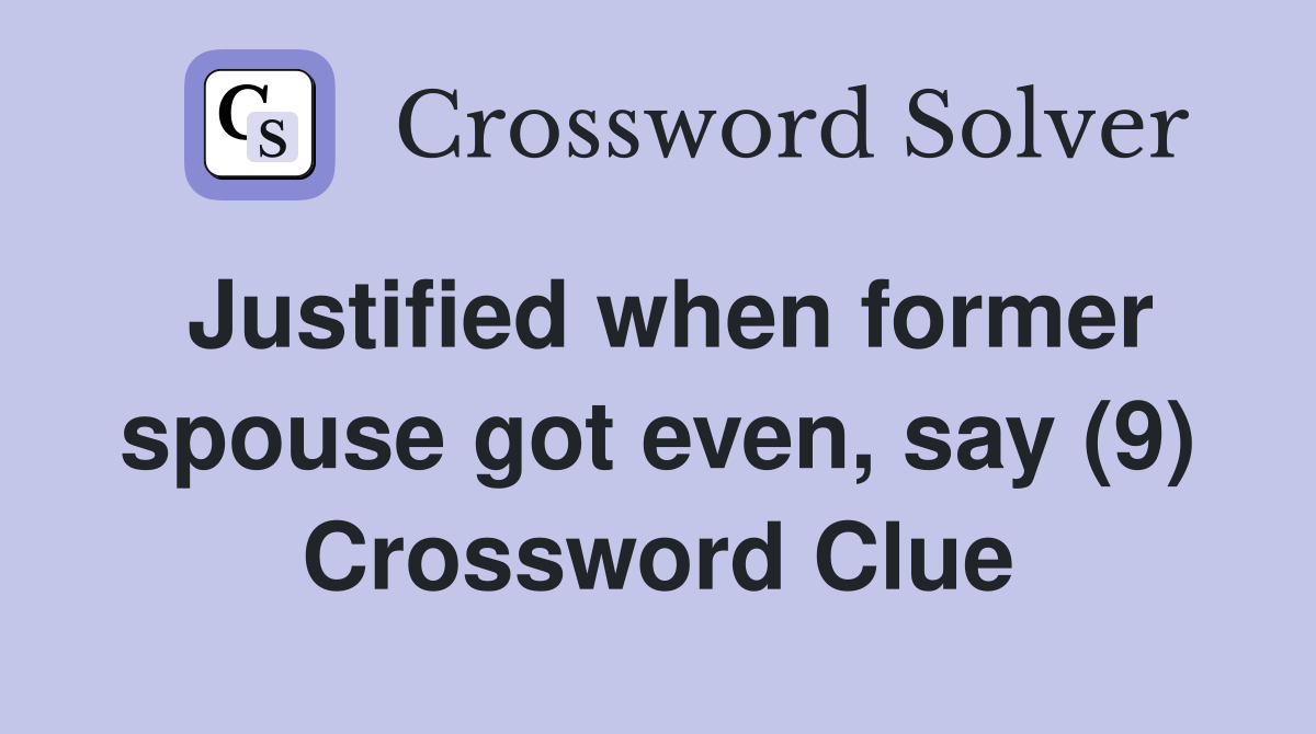 Justified when former spouse got even, say (9) Crossword Clue
