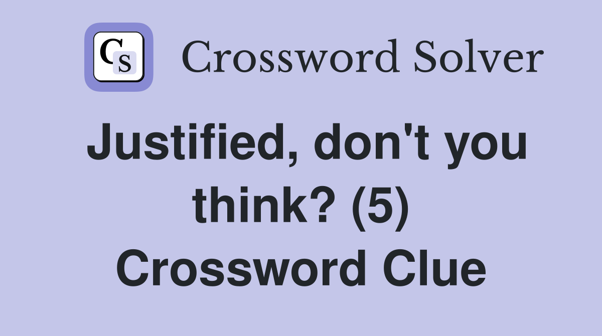 Justified, don't you think? (5) Crossword Clue