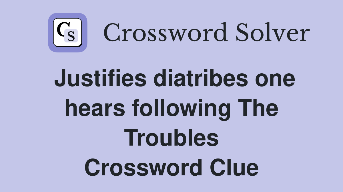 Justifies diatribes one hears following The Troubles Crossword Clue