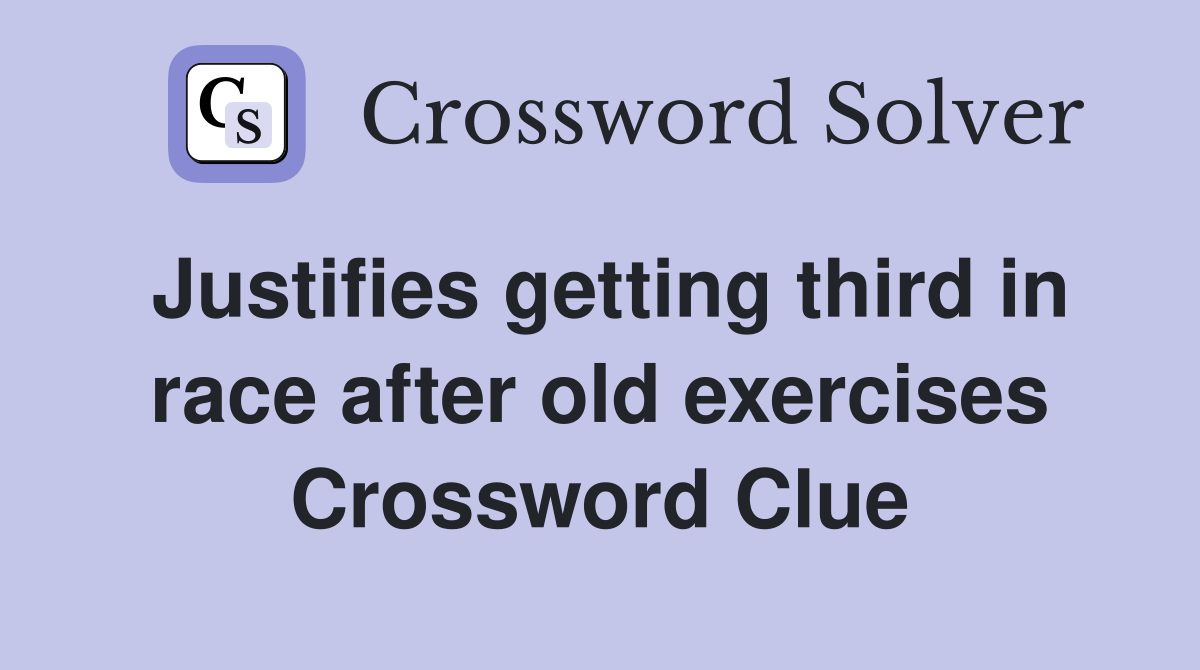 Justifies getting third in race after old exercises Crossword Clue