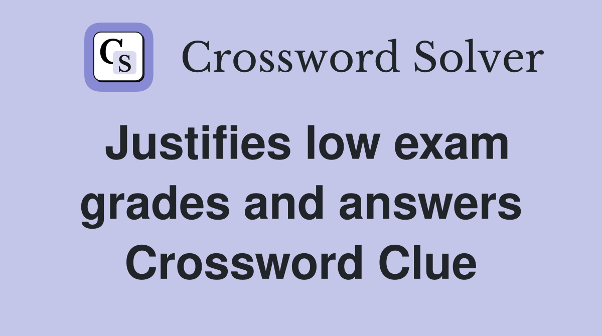 Justifies low exam grades and answers Crossword Clue