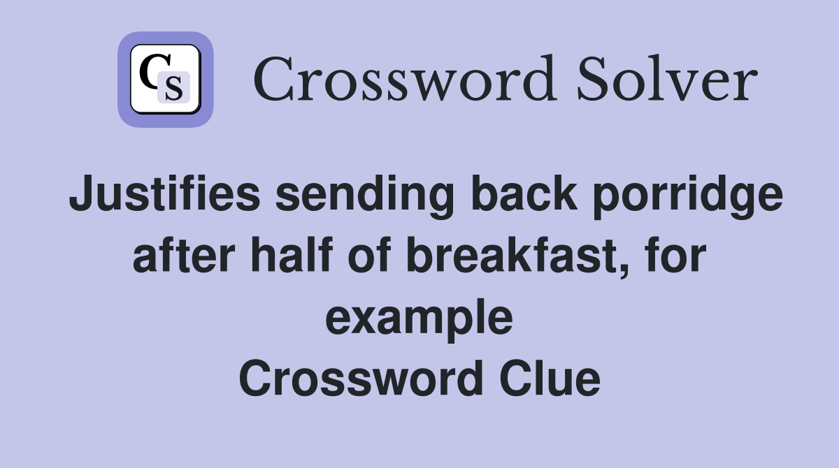 Justifies sending back porridge after half of breakfast, for example Crossword Clue