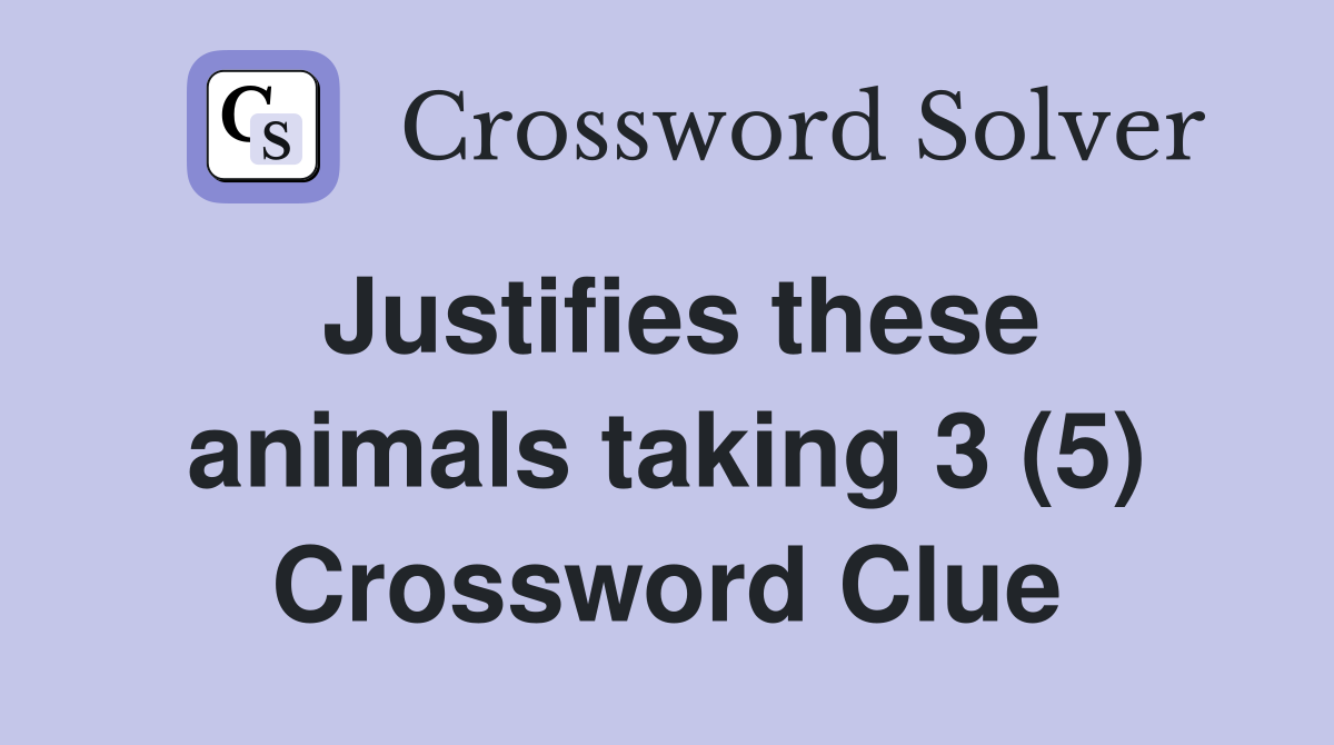 Justifies these animals taking 3 (5) Crossword Clue