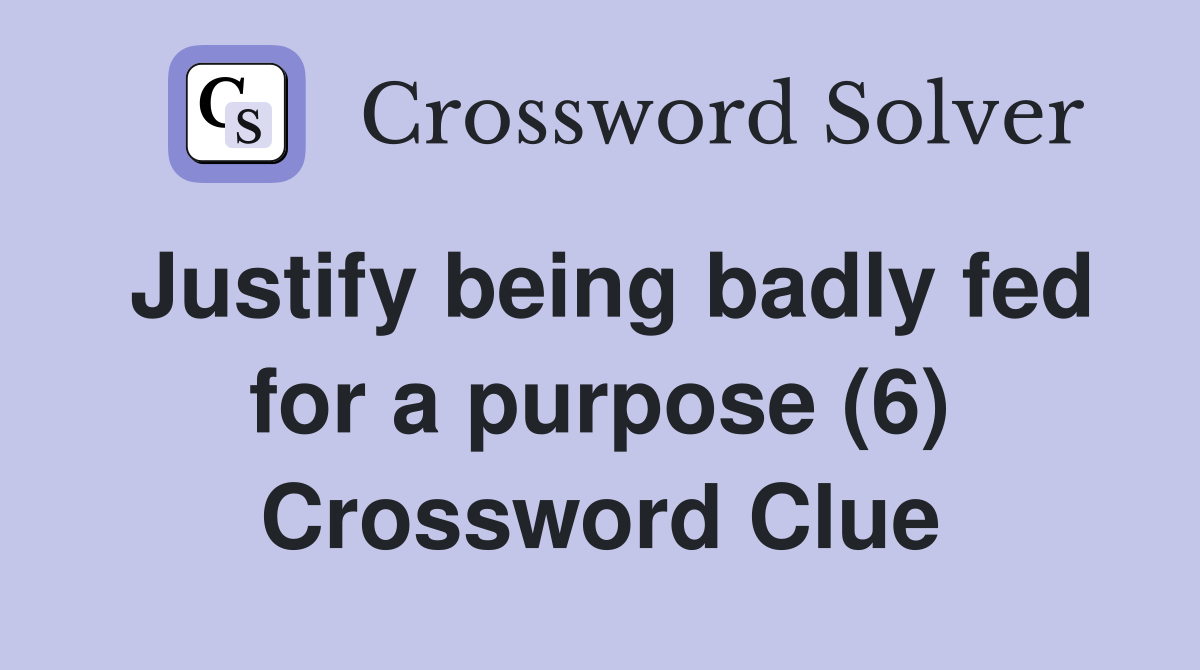 Justify being badly fed for a purpose (6) Crossword Clue