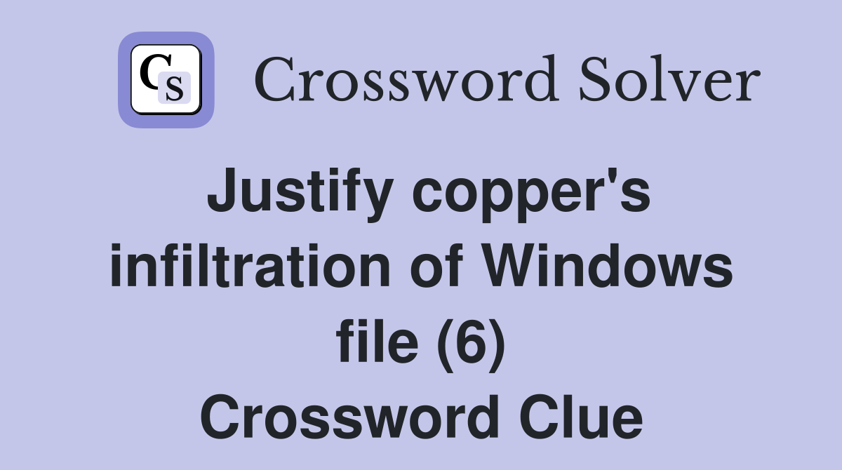 Justify copper's infiltration of Windows file (6) Crossword Clue