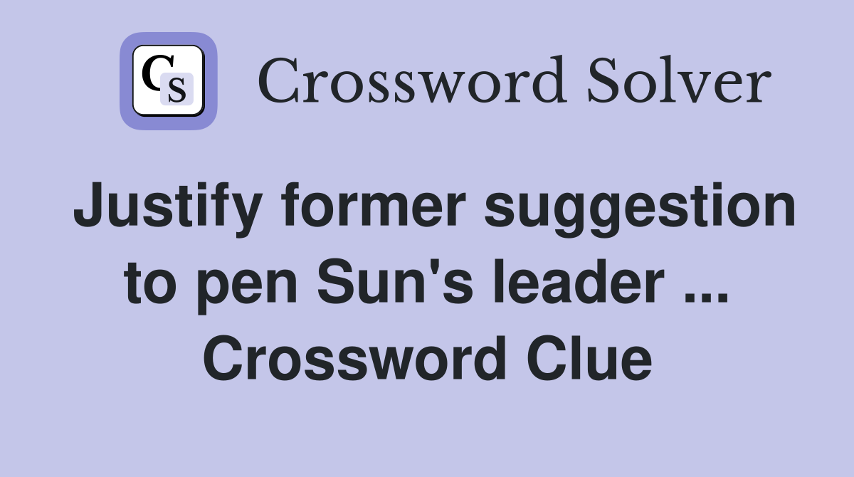 Justify former suggestion to pen Sun's leader ... Crossword Clue