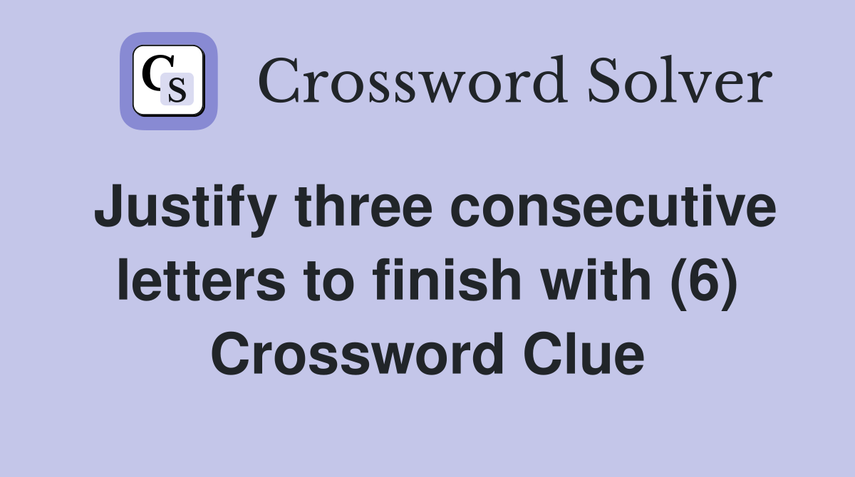 Justify three consecutive letters to finish with (6) Crossword Clue