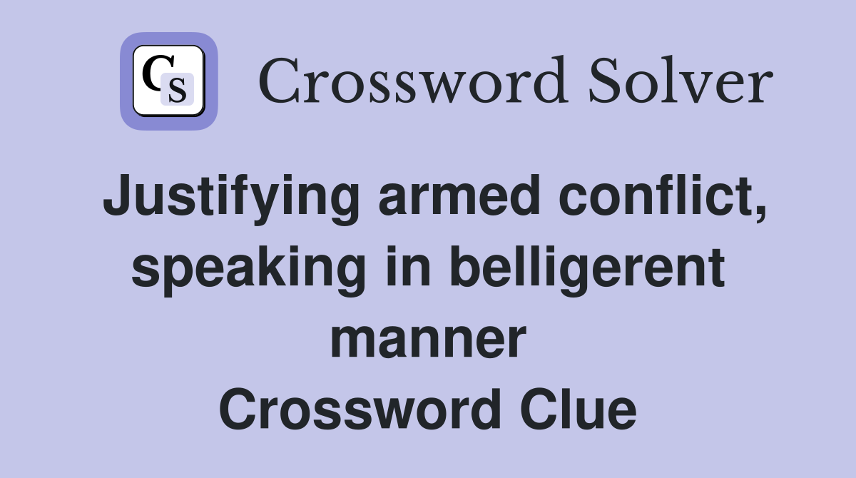 Justifying armed conflict, speaking in belligerent manner Crossword Clue