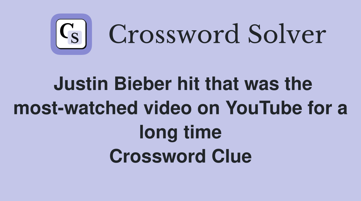 Justin Bieber hit that was the most-watched video on YouTube for a long time Crossword Clue