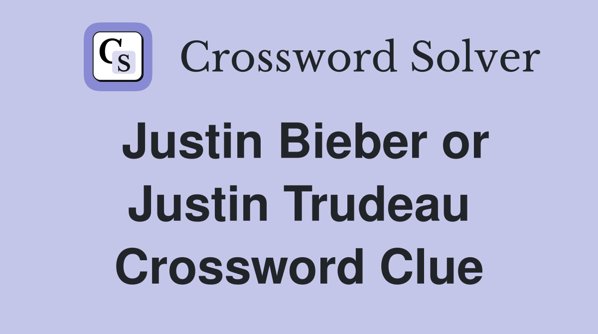 Justin Bieber or Justin Trudeau Crossword Clue