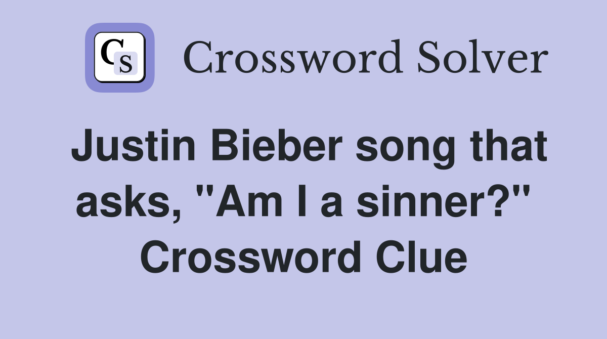 Justin Bieber song that asks, "Am I a sinner?" Crossword Clue