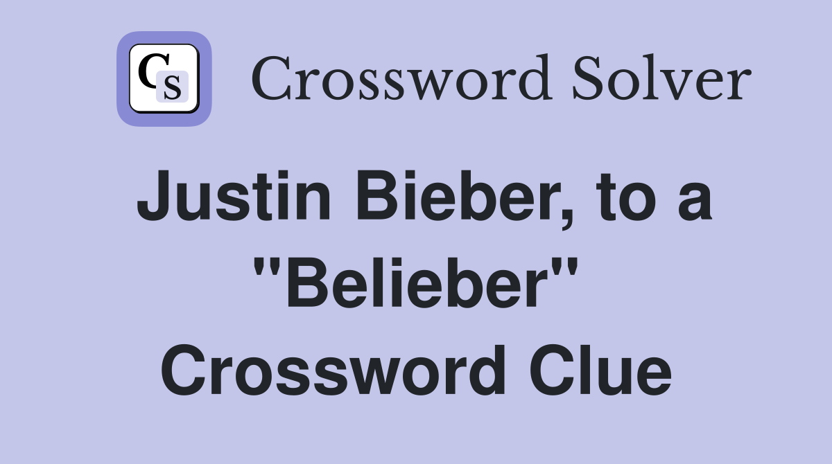 Justin Bieber, to a "Belieber" Crossword Clue