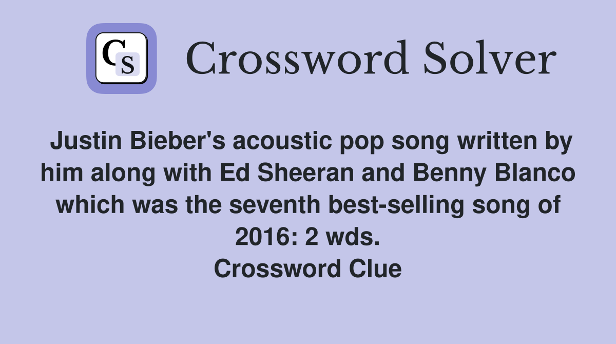 Justin Bieber's acoustic pop song written by him along with Ed Sheeran and Benny Blanco which was the seventh best-selling song of 2016: 2 wds. Crossword Clue