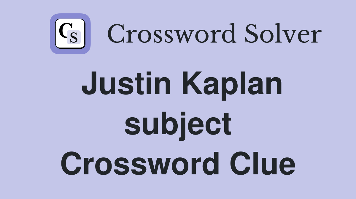 Justin Kaplan subject Crossword Clue