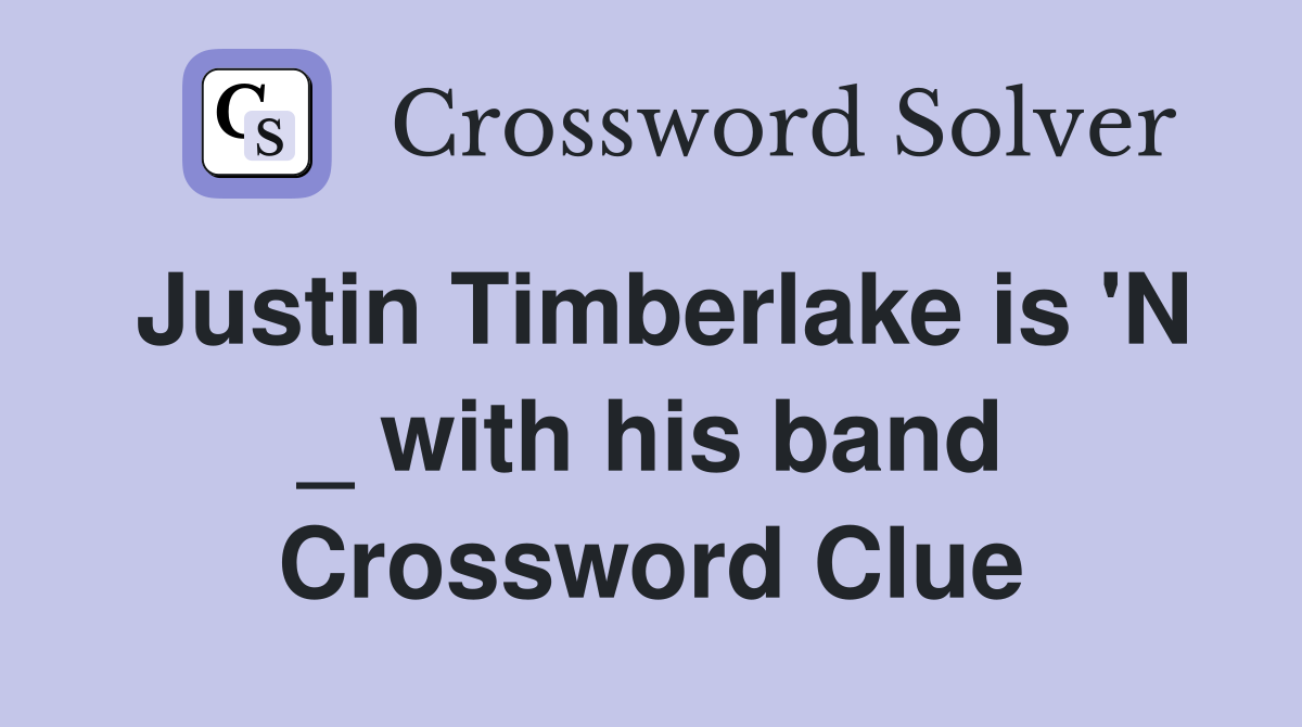 Justin Timberlake is 'N _ with his band Crossword Clue