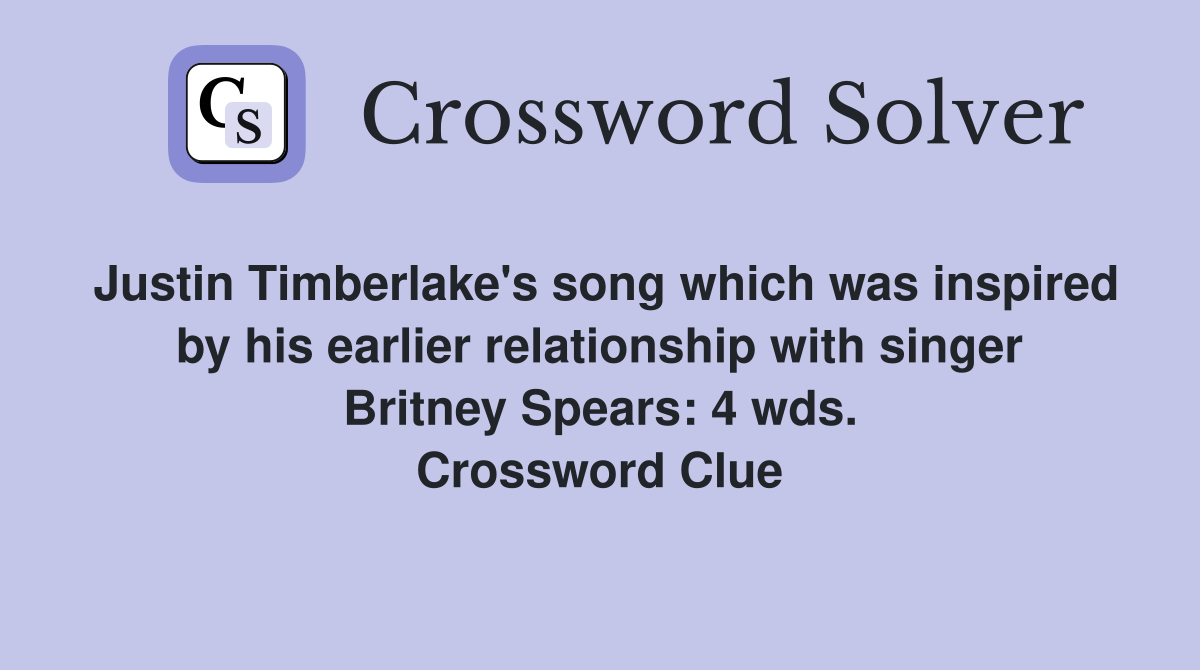 Justin Timberlake's song which was inspired by his earlier relationship with singer Britney Spears: 4 wds. Crossword Clue