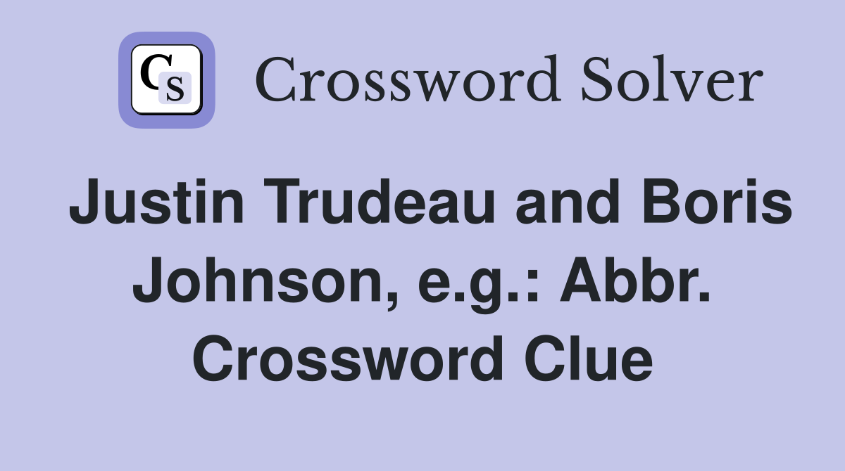 Justin Trudeau and Boris Johnson, e.g.: Abbr. Crossword Clue