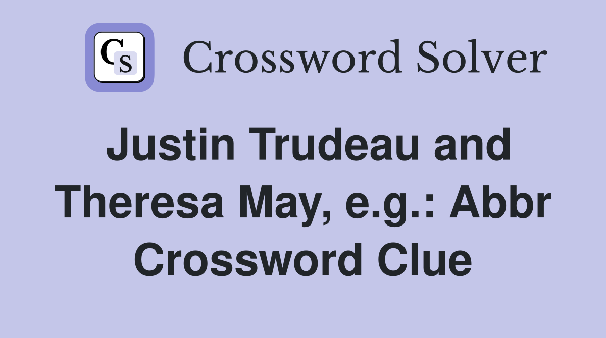 Justin Trudeau and Theresa May, e.g.: Abbr Crossword Clue
