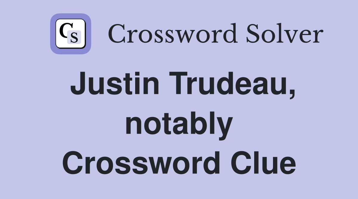 Justin Trudeau, notably Crossword Clue