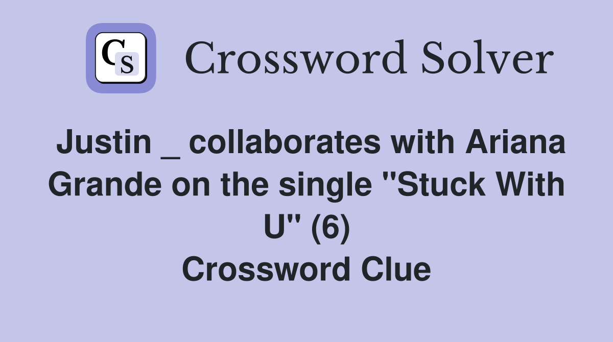 Justin _ collaborates with Ariana Grande on the single "Stuck With U" (6) Crossword Clue