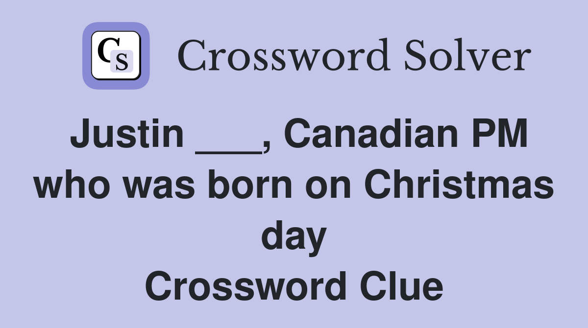 Justin ___, Canadian PM who was born on Christmas day Crossword Clue