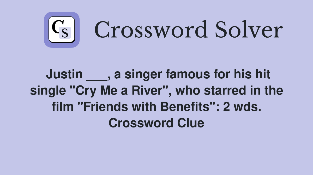 Justin ___, a singer famous for his hit single "Cry Me a River", who starred in the film "Friends with Benefits": 2 wds. Crossword Clue