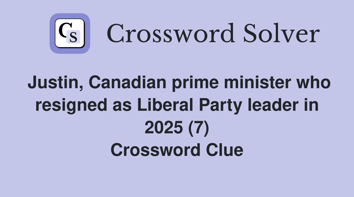 Justin, Canadian prime minister who resigned as Liberal Party leader in 2025 (7) Crossword Clue